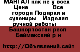 МАНГАЛ как не у всех › Цена ­ 40 000 - Все города Подарки и сувениры » Изделия ручной работы   . Башкортостан респ.,Баймакский р-н